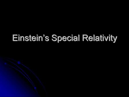 Einstein’s Special Relativity. Postulates 1. The speed of light is a universal constant 2. All laws are the same in any inertial reference frame.