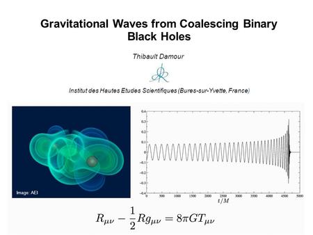 Gravitational Waves from Coalescing Binary Black Holes Thibault Damour Institut des Hautes Etudes Scientifiques (Bures-sur-Yvette, France) Image: AEI.