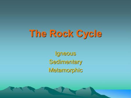 Igneous Sedimentary Metamorphic