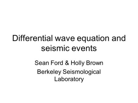 Differential wave equation and seismic events Sean Ford & Holly Brown Berkeley Seismological Laboratory.