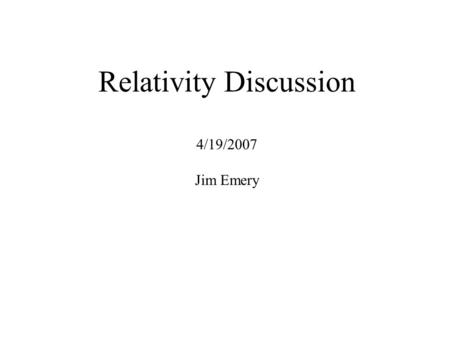 Relativity Discussion 4/19/2007 Jim Emery. Einstein and his assistants, Peter Bergmann, and Valentin Bargmann, on there daily walk to the Institute for.