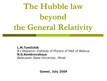 The Hubble law beyond the General Relativity L.M.Tomilchik B.I.Stepanov Institute of Physics of NAS of Belarus N.G.Kembrovskaya Belarusian State University,