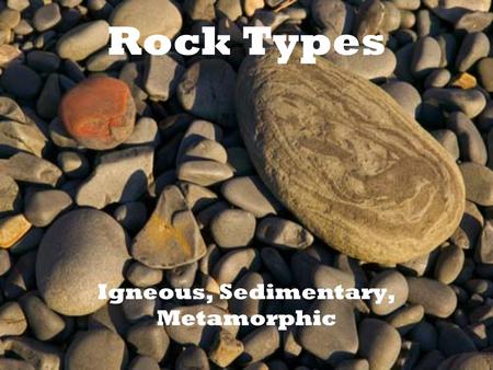 Igneous, Sedimentary, Metamorphic