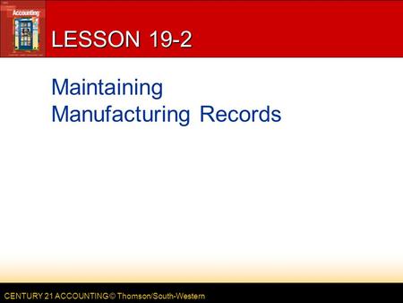 CENTURY 21 ACCOUNTING © Thomson/South-Western LESSON 19-2 Maintaining Manufacturing Records.