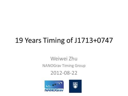 19 Years Timing of J1713+0747 Weiwei Zhu NANOGrav Timing Group 2012-08-22.