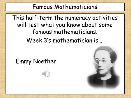 Famous Mathematicians This half-term the numeracy activities will test what you know about some famous mathematicians. Week 3’s mathematician is…. Emmy.