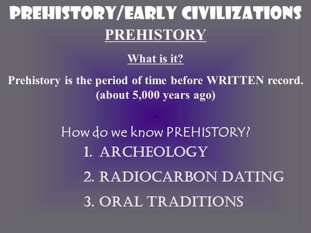 Prehistory/EARLY CIVILIZATIONS PREHISTORY What is it? Prehistory is the period of time before WRITTEN record. (about 5,000 years ago) How do we know PREHISTORY?