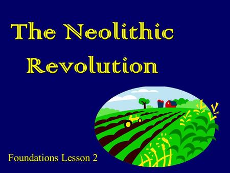 The Neolithic Revolution Foundations Lesson 2. Main Ideas: Revolution: fundamental changeRevolution: fundamental change History hinges on major transitions—can.