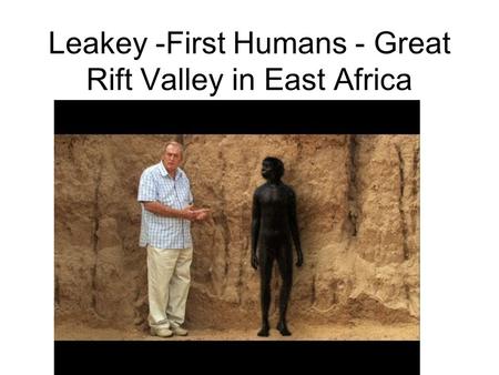 Leakey -First Humans - Great Rift Valley in East Africa.