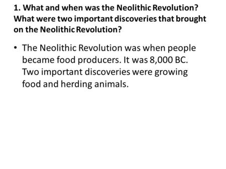 1. What and when was the Neolithic Revolution? What were two important discoveries that brought on the Neolithic Revolution? The Neolithic Revolution was.