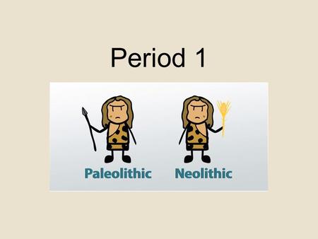 Period 1. PaleolithicNeolithic Meaning“Old Stone Age”“New Stone Age” DwellingMouths of caves, huts, skin tentsMud bricks supported by timber LifestyleNomadic;