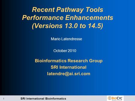 SRI International Bioinformatics 1 Recent Pathway Tools Performance Enhancements (Versions 13.0 to 14.5) Bioinformatics Research Group SRI International.