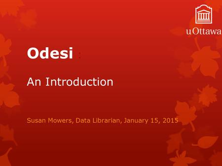 Odesi : An Introduction Susan Mowers, Data Librarian, January 15, 2015.