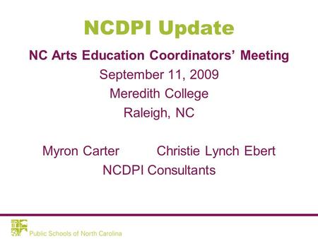 NCDPI Update NC Arts Education Coordinators’ Meeting September 11, 2009 Meredith College Raleigh, NC Myron Carter Christie Lynch Ebert NCDPI Consultants.