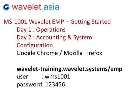 MS-1001 Wavelet EMP – Getting Started Day 1 : Operations Day 2 : Accounting & System Configuration Google Chrome / Mozilla Firefox wavelet-training.wavelet.systems/emp.