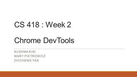 CS 418 : Week 2 Chrome DevTools SUSHMA KINI MARY PIETROWICZ ZHICHENG YAN.