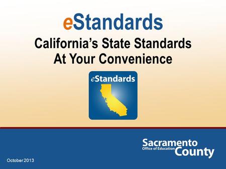 E Standards California’s State Standards At Your Convenience October 2013.