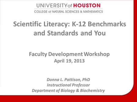 Scientific Literacy: K-12 Benchmarks and Standards and You Faculty Development Workshop April 19, 2013 Donna L. Pattison, PhD Instructional Professor Department.