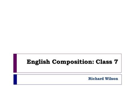 English Composition: Class 7 Richard Wilson. Agenda 1. Registration & announcements 2. Peer Editing 3. Thesis Statement.