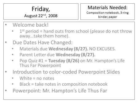 Friday, August 22 nd, 2008 Welcome back! 1 st period = hand outs from school (please do not throw away…take them home). Due Dates Have Changed: Materials.