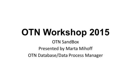 OTN Workshop 2015 OTN SandBox Presented by Marta Mihoff OTN Database/Data Process Manager.