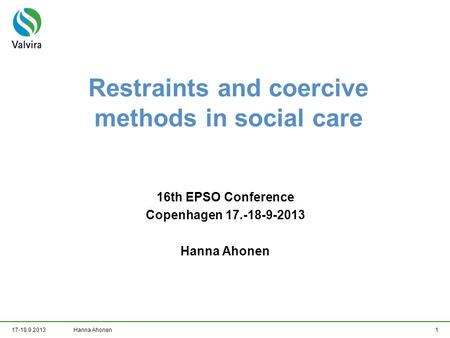 17-18.9.2013Hanna Ahonen1 Restraints and coercive methods in social care 16th EPSO Conference Copenhagen 17.-18-9-2013 Hanna Ahonen.