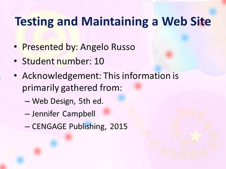 Testing and Maintaining a Web Site Presented by: Angelo Russo Student number: 10 Acknowledgement: This information is primarily gathered from: – Web Design,