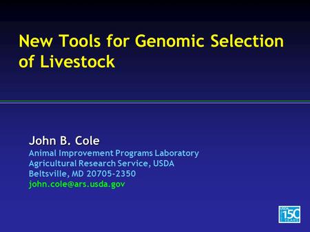 John B. Cole Animal Improvement Programs Laboratory Agricultural Research Service, USDA Beltsville, MD 20705-2350 New Tools for.