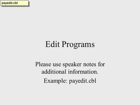 Edit Programs Please use speaker notes for additional information. Example: payedit.cbl payedit.cbl.