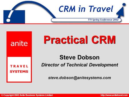 © Copyright 2002 Anite Business Systems Limitedhttp://www.anitetravel.com Practical CRM Steve Dobson Director of Technical Development