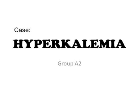 Case: HYPERKALEMIA Group A2.