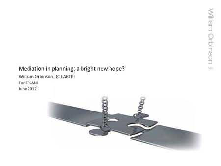 Mediation in planning: a bright new hope? William Orbinson QC LARTPI For EPLANI June 2012.