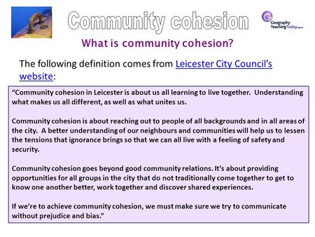 What is community cohesion? The following definition comes from Leicester City Council’s website:Leicester City Council’s website “Community cohesion in.