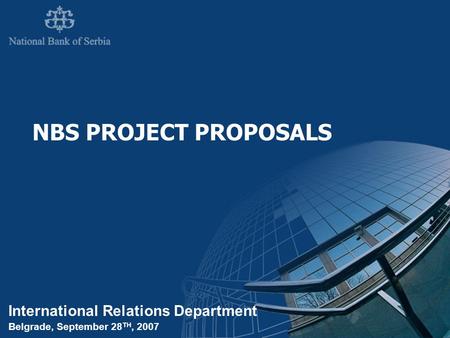 International Relations Department Belgrade, September 28 TH, 2007 NBS PROJECT PROPOSALS.