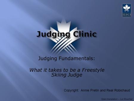 Judging Fundamentals: What it takes to be a Freestyle Skiing Judge Open translation – Luc Boucher Copyright: Annie Pretin and Real Robichaud.