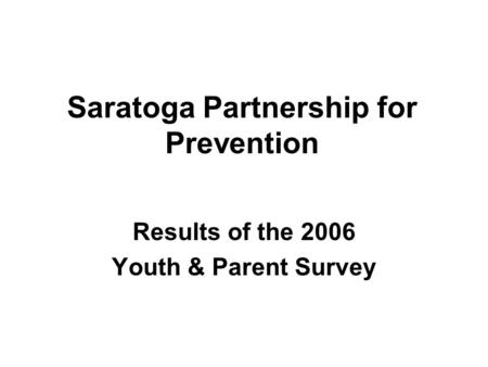 Saratoga Partnership for Prevention Results of the 2006 Youth & Parent Survey.