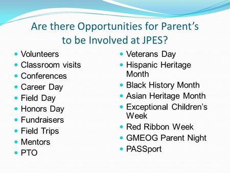 Are there Opportunities for Parent’s to be Involved at JPES? Volunteers Classroom visits Conferences Career Day Field Day Honors Day Fundraisers Field.