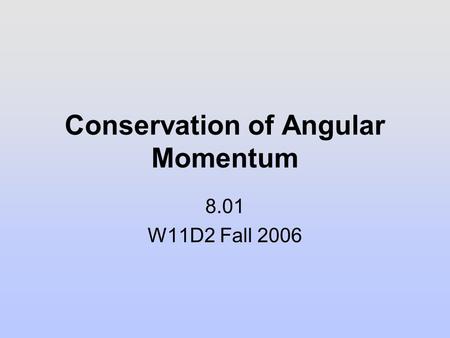 Conservation of Angular Momentum 8.01 W11D2 Fall 2006.