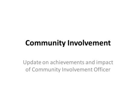 Community Involvement Update on achievements and impact of Community Involvement Officer.