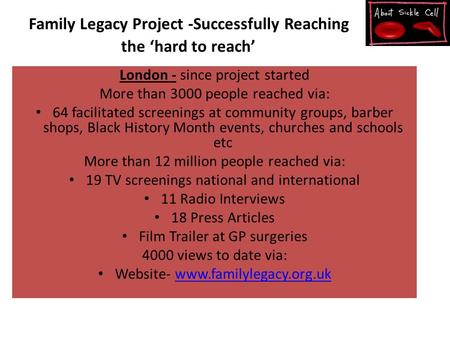 Family Legacy Project -Successfully Reaching the ‘hard to reach’ London - since project started More than 3000 people reached via: 64 facilitated screenings.