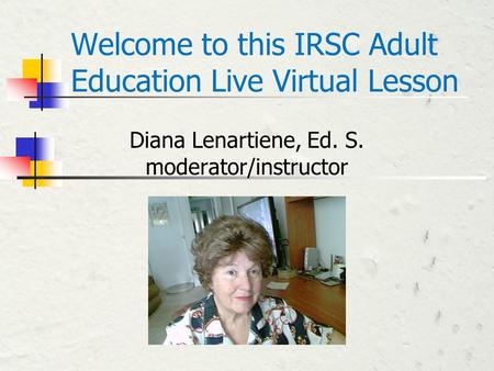 Welcome to this IRSC Adult Education Live Virtual Lesson Diana Lenartiene, Ed. S. moderator/instructor.