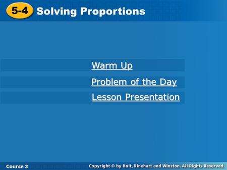 Course 3 5-4 Solving Proportions 5-4 Solving Proportions Course 3 Warm Up Warm Up Problem of the Day Problem of the Day Lesson Presentation Lesson Presentation.