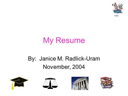 My Resume By: Janice M. Radlick-Uram November, 2004 Index.