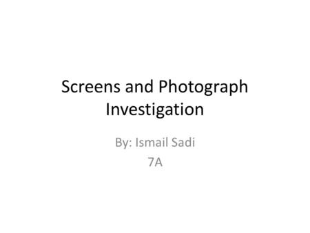 Screens and Photograph Investigation By: Ismail Sadi 7A.