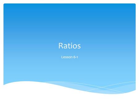 Ratios Lesson 6-1.