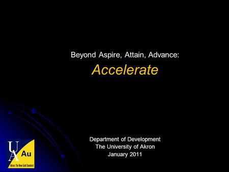 Beyond Aspire, Attain, Advance: Accelerate Department of Development The University of Akron January 2011.