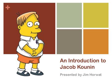 + An Introduction to Jacob Kounin Presented by Jim Horwat.