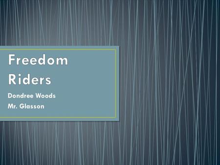 Dondree Woods Mr. Glasson The Freedom Fighters were a group who wanted segregation to end. Their group was made up of 6 African Americans and 7 Caucasian.