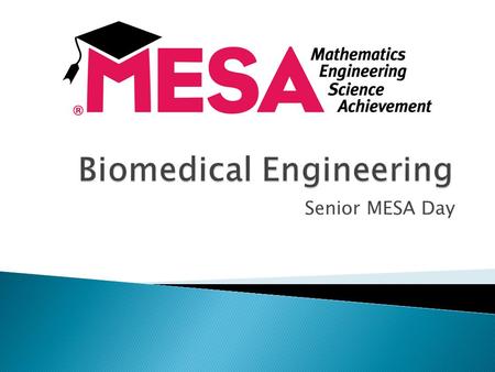 Senior MESA Day.  Application of engineering technology to fields of medicine and biology.  Combines design and problem solving skills of engineering.