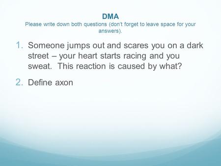 DMA Please write down both questions (don’t forget to leave space for your answers).  Someone jumps out and scares you on a dark street – your heart.